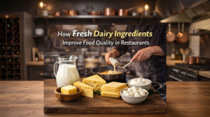How Fresh Dairy Ingredients Improve Food Quality in Restaurants